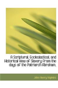 A Scriptural, Ecclesiastical, and Historical View of Slavery from the Days of the Patriarch Abraham,