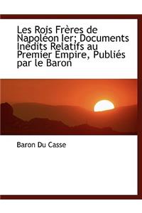 Les Rois Freres de Napoleon Ier; Documents Inedits Relatifs Au Premier Empire, Publies Par Le Baron