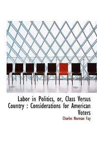 Labor in Politics, Or, Class Versus Country: Considerations for American Voters: Considerations for American Voters