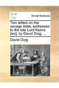 Two Letters on the Savage State, Addressed to the Late Lord Kaims [Sic], by David Doig, ...