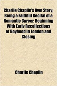 Charlie Chaplin's Own Story; Being a Faithful Recital of a Romantic Career, Beginning with Early Recollections of Boyhood in London and Closing