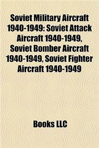 Soviet Military Aircraft 1940-1949: Soviet Attack Aircraft 1940-1949, Soviet Bomber Aircraft 1940-1949, Soviet Fighter Aircraft 1940-1949