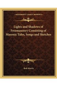 Lights and Shadows of Freemasonry Consisting of Masonic Tales, Songs and Sketches