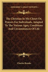 Christian in His Closet Or, Prayers for Individuals, Adapted to the Various Ages, Conditions and Circumstances of Life