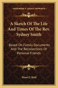 Sketch of the Life and Times of the REV. Sydney Smith: Based on Family Documents and the Recollections of Personal Friends