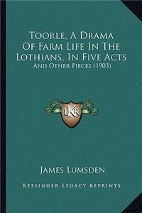 Toorle, a Drama of Farm Life in the Lothians, in Five Acts