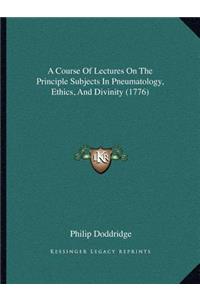 A Course Of Lectures On The Principle Subjects In Pneumatology, Ethics, And Divinity (1776)