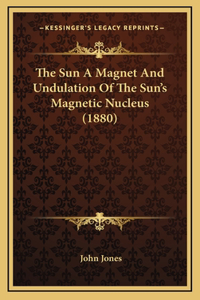 Sun A Magnet And Undulation Of The Sun's Magnetic Nucleus (1880)