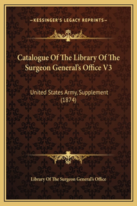 Catalogue Of The Library Of The Surgeon General's Office V3