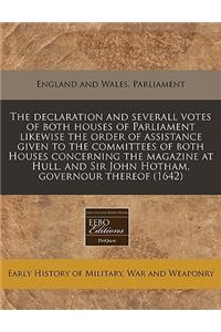 The Declaration and Severall Votes of Both Houses of Parliament Likewise the Order of Assistance Given to the Committees of Both Houses Concerning the Magazine at Hull, and Sir John Hotham, Governour Thereof (1642)