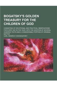 Bogatsky's Golden Treasury for the Children of God; Consisting of Devotional and Practical Observations for Every Day in the Year. with the Addition o