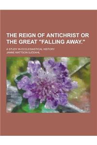 The Reign of Antichrist or the Great Falling Away.; A Study in Ecclesiastical History