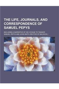 The Life, Journals, and Correspondence of Samuel Pepys; Including a Narrative of His Voyage to Tangier