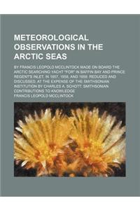 Meteorological Observations in the Arctic Seas; By Francis Leopold McClintock Made on Board the Arctic Searching Yacht 