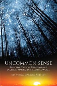 Uncommon Sense: Effective Critical Thinking and Decision-Making in a Complex World