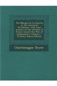 The Marquis de La Fayette in the American Revolution, with Some Account of the Attitude of France Toward the War of Independence Volume 2 - Primary So