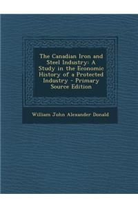 The Canadian Iron and Steel Industry: A Study in the Economic History of a Protected Industry