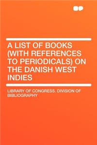 A List of Books (with References to Periodicals) on the Danish West Indies