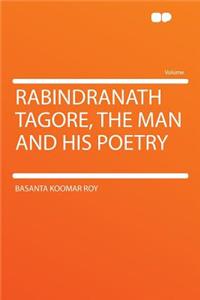 Rabindranath Tagore, the Man and His Poetry