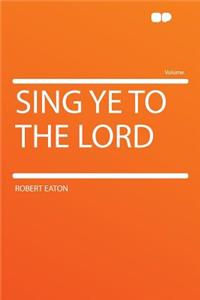 Sing Ye to the Lord