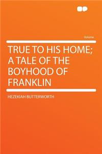 True to His Home; A Tale of the Boyhood of Franklin