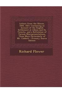 Letters from the Illinois, 1820, 1821: Containing an Account of the English Settlement at Albion and Its Vicinity, and a Refutation of Various Misrepresentations, Those More Particularly of Mr. Cobbett - Primary Source Edition