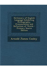 Dictionary of English Language Exhibiting Orthography, Pronunciation and Definition of Words - Primary Source Edition