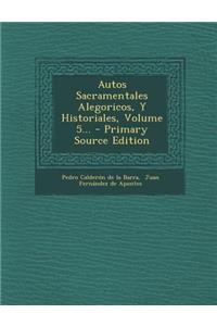 Autos Sacramentales Alegoricos, Y Historiales, Volume 5...