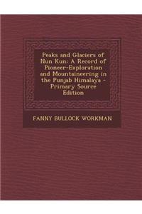 Peaks and Glaciers of Nun Kun: A Record of Pioneer-Exploration and Mountaineering in the Punjab Himalaya - Primary Source Edition