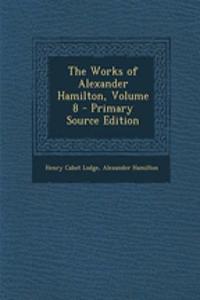 The Works of Alexander Hamilton, Volume 8