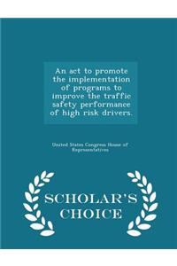 ACT to Promote the Implementation of Programs to Improve the Traffic Safety Performance of High Risk Drivers. - Scholar's Choice Edition