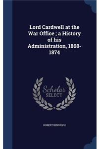 Lord Cardwell at the War Office; a History of his Administration, 1868-1874