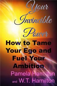 Your Invincible Power: How to Tame Your Ego and Fuel Your Ambition