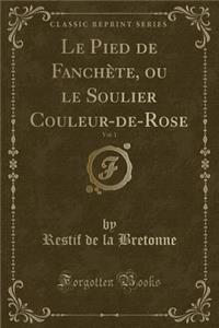 Le Pied de Fanchète, Ou Le Soulier Couleur-De-Rose, Vol. 1 (Classic Reprint)