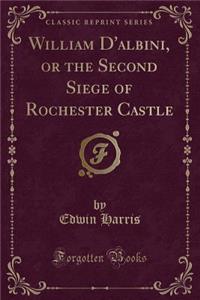 William d'Albini, or the Second Siege of Rochester Castle (Classic Reprint)