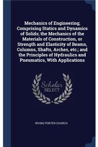 Mechanics of Engineering; Comprising Statics and Dynamics of Solids; the Mechanics of the Materials of Construction, or Strength and Elasticity of Beams, Columns, Shafts, Arches, etc.; and the Principles of Hydraulics and Pneumatics, With Applicati