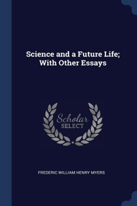 Science and a Future Life; With Other Essays