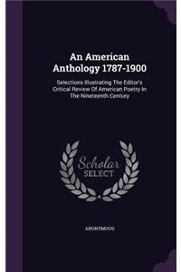 American Anthology 1787-1900: Selections Illustrating the Editor's Critical Review of American Poetry in the Nineteenth Century