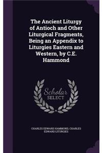The Ancient Liturgy of Antioch and Other Liturgical Fragments, Being an Appendix to Liturgies Eastern and Western, by C.E. Hammond