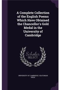 A Complete Collection of the English Poems Which Have Obtained the Chancellor's Gold Medal in the University of Cambridge