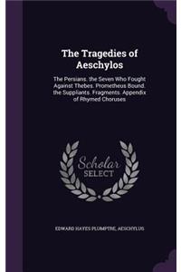 Tragedies of Aeschylos: The Persians. the Seven Who Fought Against Thebes. Prometheus Bound. the Suppliants. Fragments. Appendix of Rhymed Choruses