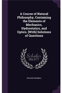 Course of Natural Philosophy, Containing the Elements of Mechanics, Hydrostatics, and Optics. [With] Solutions of Questions