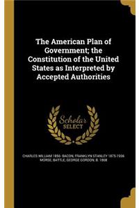 The American Plan of Government; The Constitution of the United States as Interpreted by Accepted Authorities