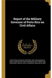 Report of the Military Governor of Porto Rico on Civil Affairs