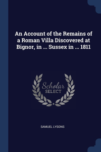 An Account of the Remains of a Roman Villa Discovered at Bignor, in ... Sussex in ... 1811