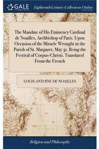 The Mandate of His Eminency Cardinal de Noailles, Archbishop of Paris. Upon Occasion of the Miracle Wrought in the Parish of St. Margaret, May 31. Being the Festival of Corpus-Christi. Translated from the French