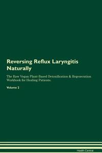 Reversing Reflux Laryngitis Naturally the Raw Vegan Plant-Based Detoxification & Regeneration Workbook for Healing Patients. Volume 2