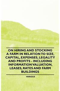 On Hiring and Stocking a Farm in Relation to Size, Capital, Expenses, Legality and Profits - Including Information Valuation, Leases, Rates and Farm Buildings