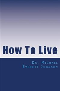How To Live: The keys to getting, and keeping, the life you really want
