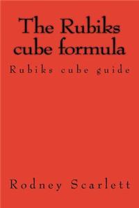 The Rubiks Cube Formula: Rubiks Cube Guide